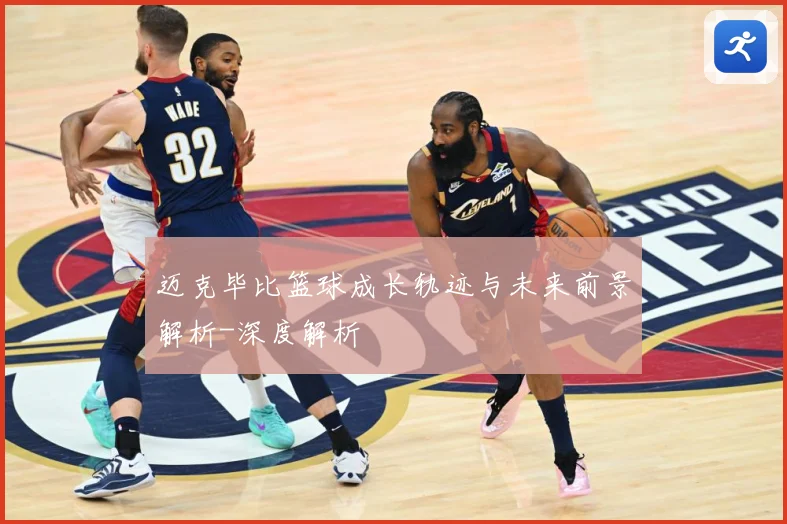 迈克毕比篮球成长轨迹与未来前景解析-深度解析