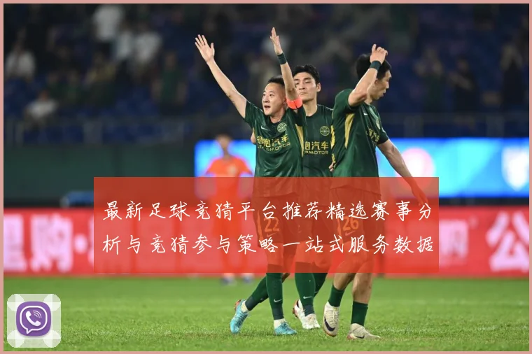 最新足球竞猜平台推荐精选赛事分析与竞猜参与策略一站式服务数据研判-深度解析