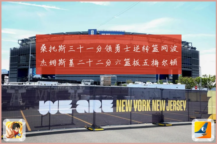 桑托斯三十一分领勇士逆转篮网波杰姆斯基二十二分六篮板五梅尔顿赛场复盘-深度解析