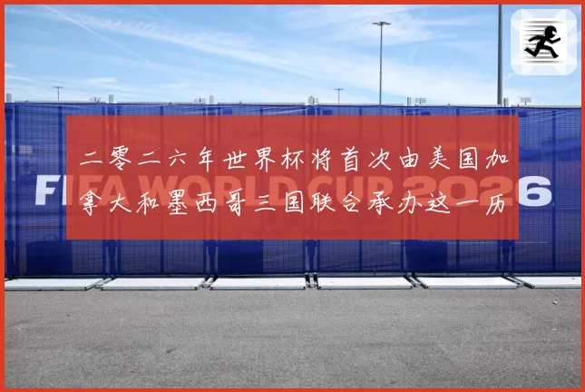 二零二六年世界杯将首次由美国加拿大和墨西哥三国联合承办这一历赛事前瞻-深度解析