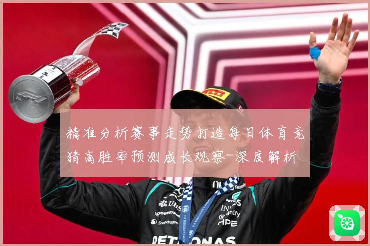 精准分析赛事走势打造每日体育竞猜高胜率预测成长观察-深度解析