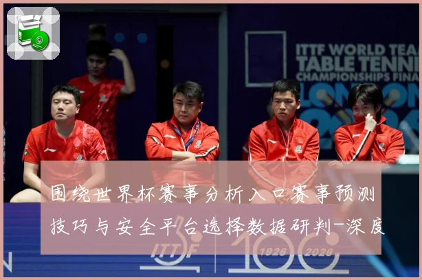 围绕世界杯赛事分析入口赛事预测技巧与安全平台选择数据研判-深度解析