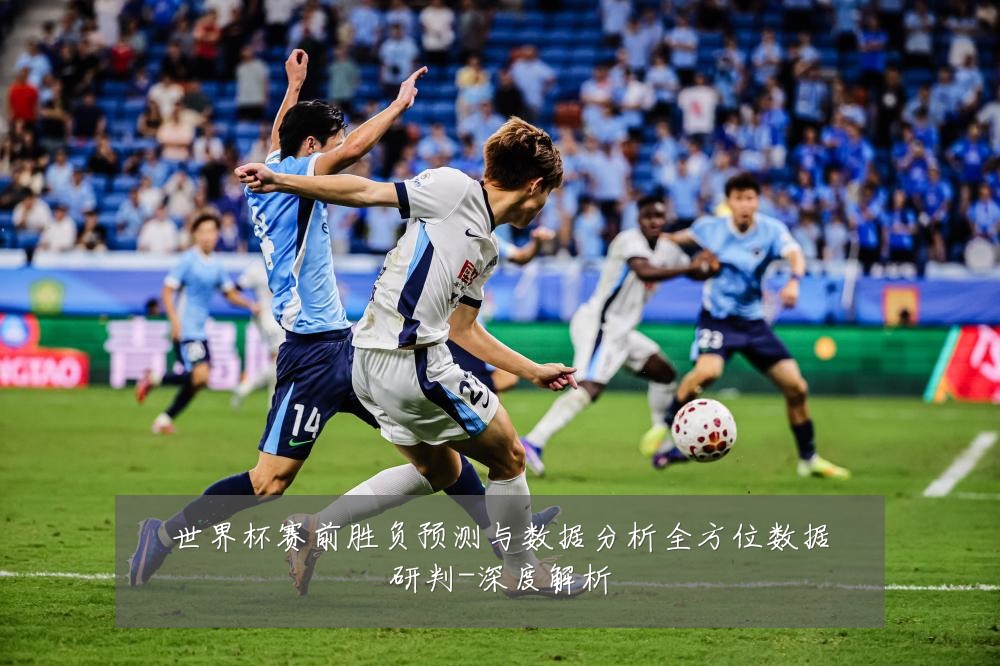 世界杯赛前胜负预测与数据分析全方位数据研判-深度解析