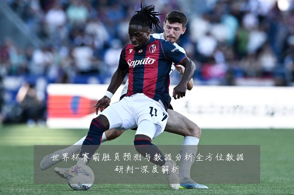 世界杯赛前胜负预测与数据分析全方位数据研判-深度解析