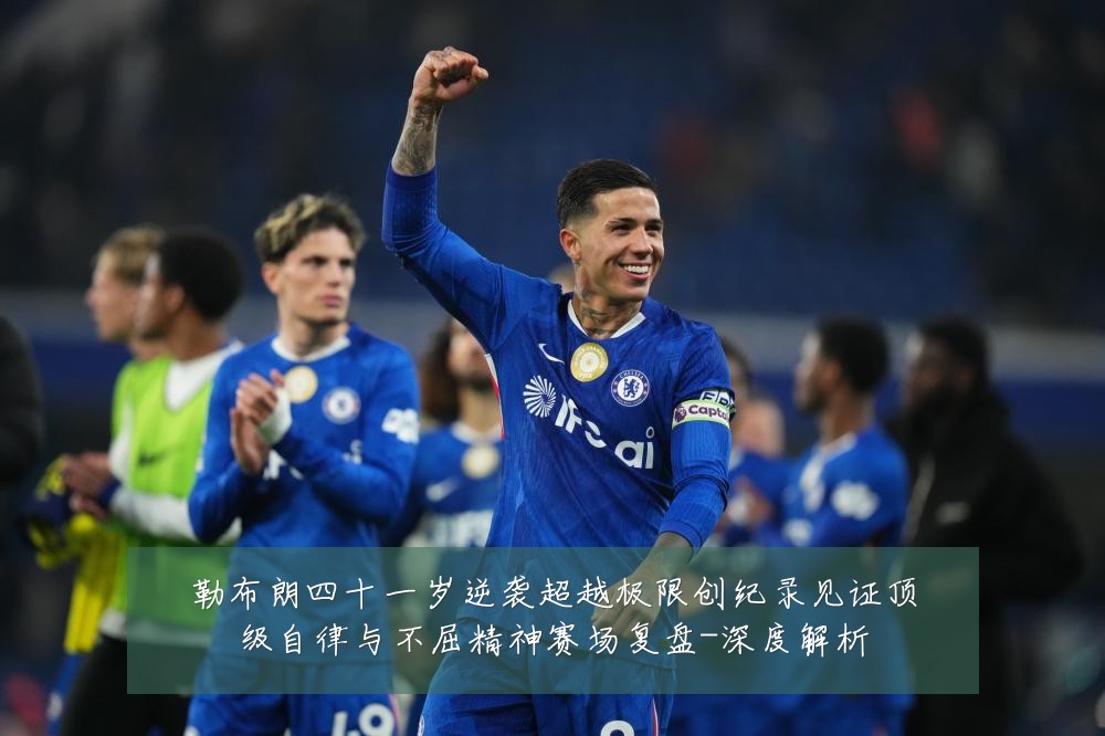 勒布朗四十一岁逆袭超越极限创纪录见证顶级自律与不屈精神赛场复盘-深度解析