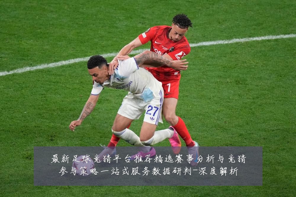 最新足球竞猜平台推荐精选赛事分析与竞猜参与策略一站式服务数据研判-深度解析