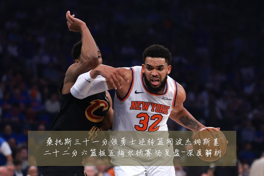 桑托斯三十一分领勇士逆转篮网波杰姆斯基二十二分六篮板五梅尔顿赛场复盘-深度解析