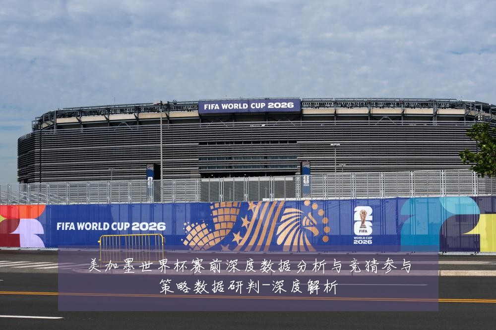 美加墨世界杯赛前深度数据分析与竞猜参与策略数据研判-深度解析