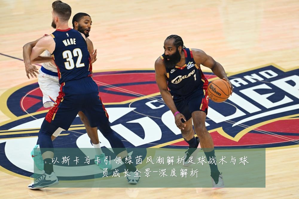 以斯卡马卡引领绿茵风潮解析足球战术与球员成长全景-深度解析