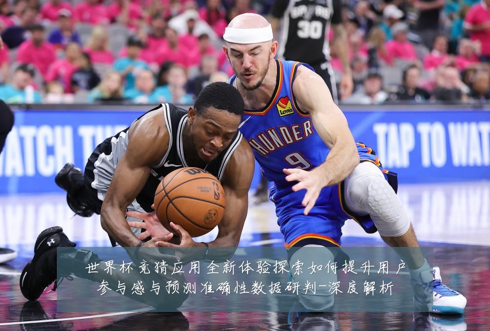 世界杯竞猜应用全新体验探索如何提升用户参与感与预测准确性数据研判-深度解析