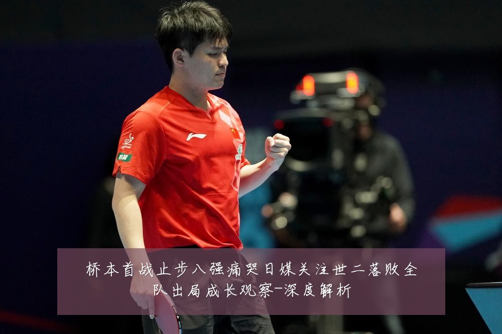 桥本首战止步八强痛哭日媒关注世二落败全队出局成长观察-深度解析